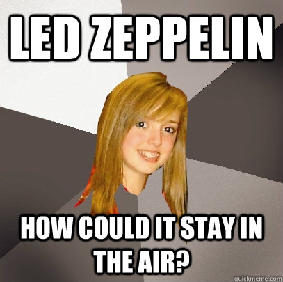 Led Zeppelin How could it stay in the air?  Musically Oblivious 8th Grader