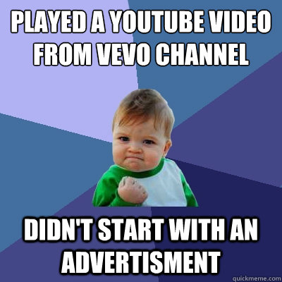 Played a youtube video from vevo channel Didn't start with an advertisment  Success Kid