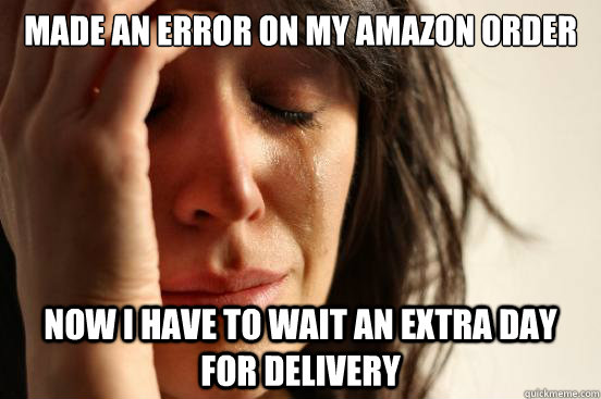 made an error on my amazon order now i have to wait an extra day for delivery - made an error on my amazon order now i have to wait an extra day for delivery  First World Problems