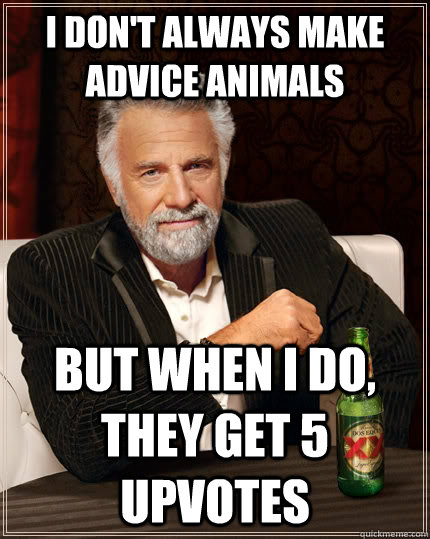 I don't always make advice animals but when i do, they get 5 upvotes  The Most Interesting Man In The World