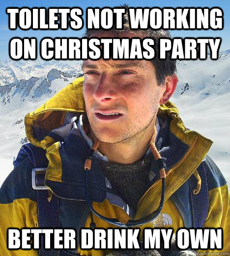 toilets not working on christmas party better drink my own  Bear Grylls