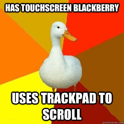 Has touchscreen blackberry Uses trackpad to scroll  Tech Impaired Duck