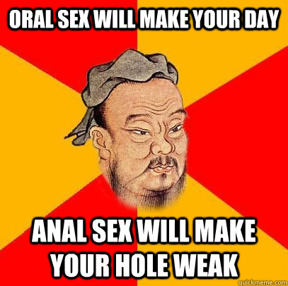 Oral sex will make your day anal sex will make your hole weak - Oral sex will make your day anal sex will make your hole weak  Confucius says