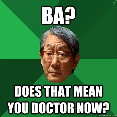 BA? Does that mean you doctor now?  High Expectations Asian Father