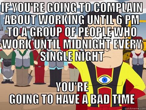 IF YOU'RE GOING TO COMPLAIN ABOUT WORKING UNTIL 6 PM TO A GROUP OF PEOPLE WHO WORK UNTIL MIDNIGHT EVERY SINGLE NIGHT YOU'RE GOING TO HAVE A BAD TIME Captain Hindsight