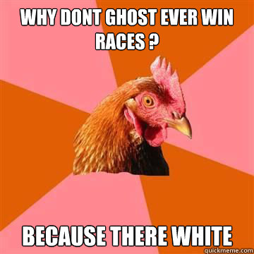 Why Dont GHOST EVER WIN RACES ? BECAUSE THERE WHITE  Anti-Joke Chicken