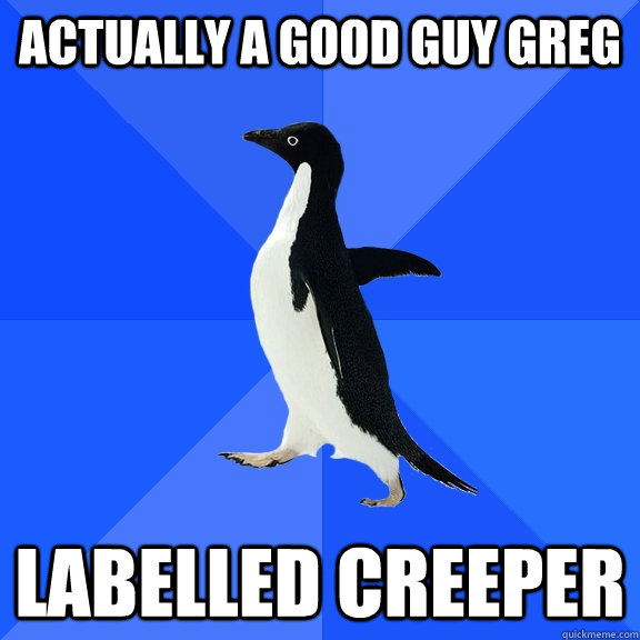 Actually a Good Guy Greg Labelled creeper  Socially Awkward Penguin