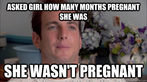 asked girl how many months pregnant she was she wasn't pregnant  Ive Made a Huge Mistake