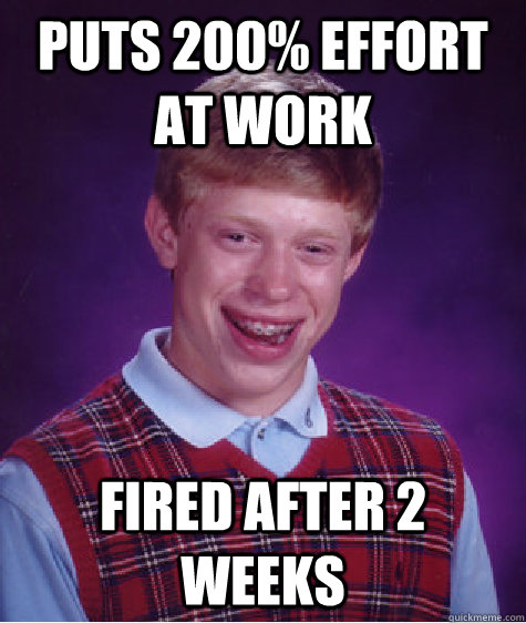 puts 200% effort at work  fired after 2 weeks  Bad Luck Brian