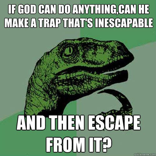 If God can do anything,Can he make a trap that's inescapable and then escape from it?  Philosoraptor