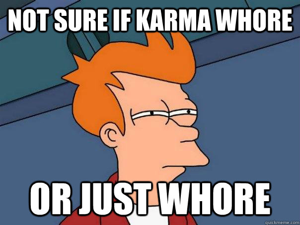 Not sure if karma whore Or just whore  Futurama Fry