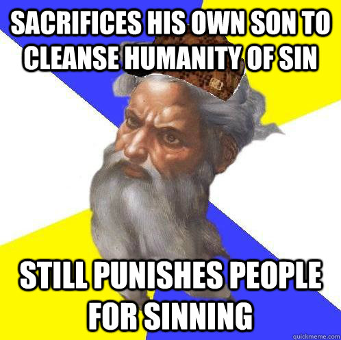 sacrifices his own son to cleanse humanity of sin still punishes people for sinning  Scumbag God