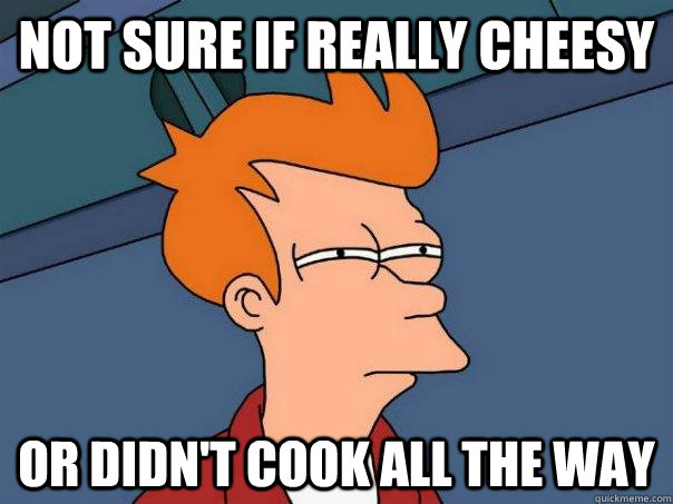 Not sure if really cheesy Or didn't cook all the way  Futurama Fry