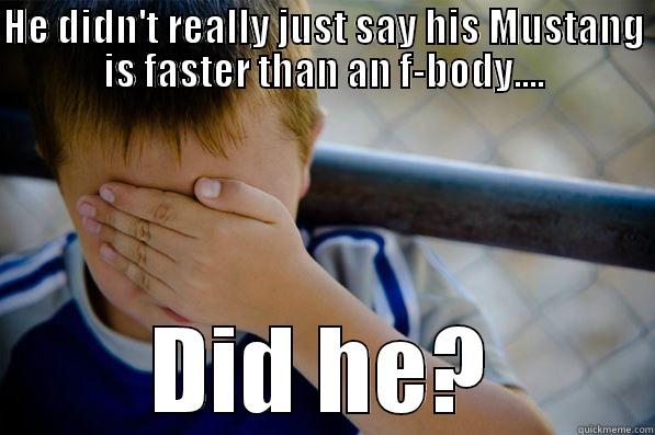 HE DIDN'T REALLY JUST SAY HIS MUSTANG IS FASTER THAN AN F-BODY.... DID HE? Confession kid