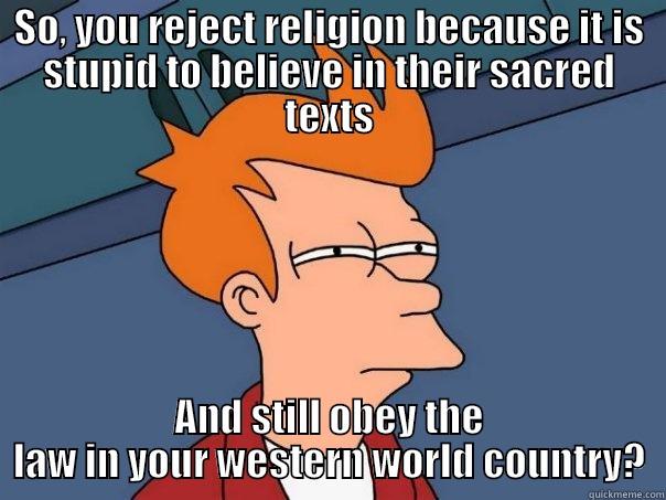 SO, YOU REJECT RELIGION BECAUSE IT IS STUPID TO BELIEVE IN THEIR SACRED TEXTS AND STILL OBEY THE LAW IN YOUR WESTERN WORLD COUNTRY? Futurama Fry