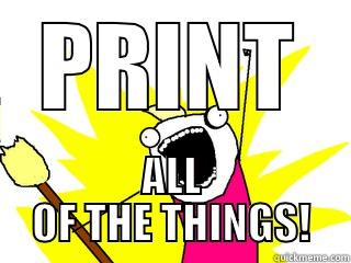 print all of the things! - PRINT ALL OF THE THINGS! All The Things