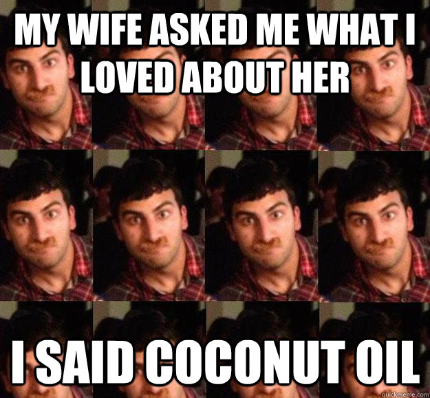 My wife asked me what I loved about her I said Coconut Oil - My wife asked me what I loved about her I said Coconut Oil  Unapproving Uncle Ashwin