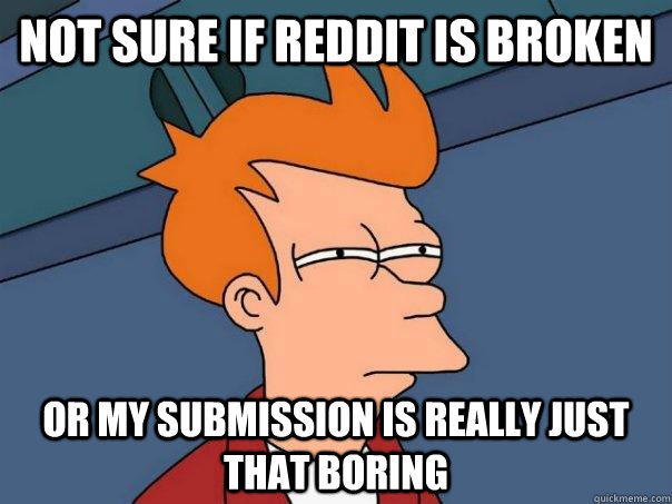 Not sure if reddit is broken Or my submission is really just that boring  Futurama Fry