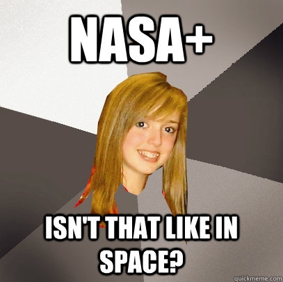 NASA+ Isn't that like in space?  Musically Oblivious 8th Grader