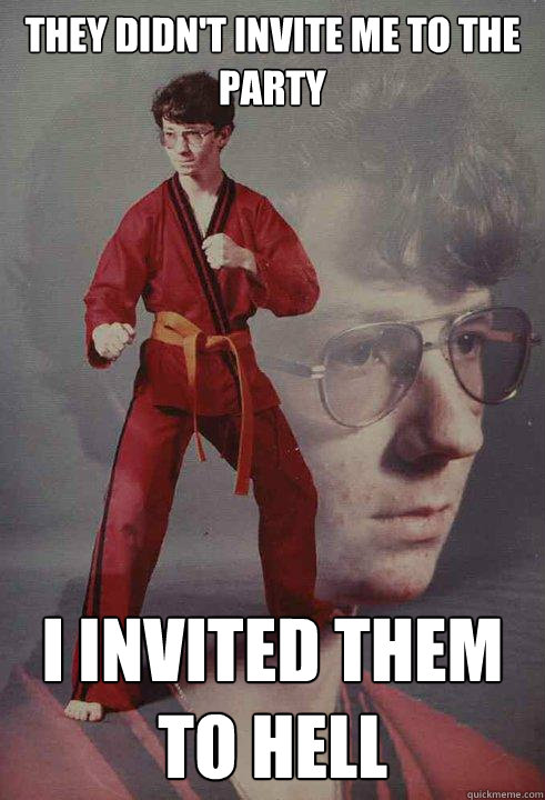 They didn't invite me to the party i invited them to hell - They didn't invite me to the party i invited them to hell  Karate Kyle