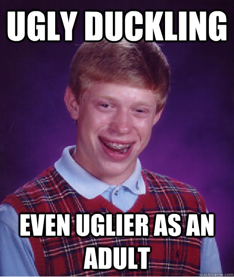 Ugly duckling Even uglier as an adult - Ugly duckling Even uglier as an adult  Bad Luck Brian