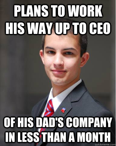 Plans to work his way up to ceo Of his dad's company in less than a month  College Conservative