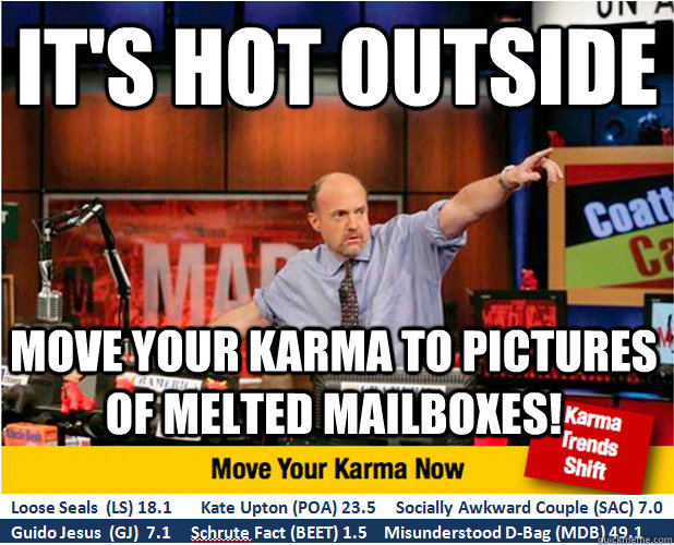 it's hot outside move your karma to pictures of melted mailboxes!  Jim Kramer with updated ticker