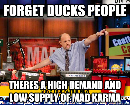 forget ducks people theres a high demand and low supply of mad karma - forget ducks people theres a high demand and low supply of mad karma  Mad Karma with Jim Cramer