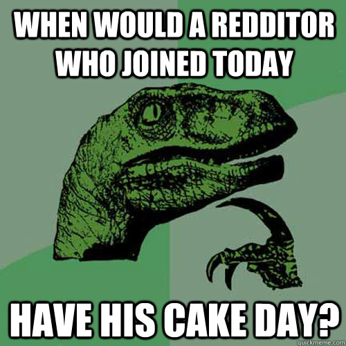 When would a Redditor who joined today Have his cake day?  Philosoraptor