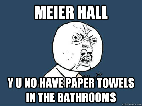 meier hall y u no have paper towels in the bathrooms  Y U No