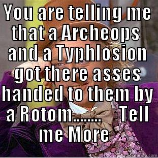 YOU ARE TELLING ME THAT A ARCHEOPS  AND A TYPHLOSION GOT THERE ASSES HANDED TO THEM BY A ROTOM........     TELL ME MORE    Condescending Wonka