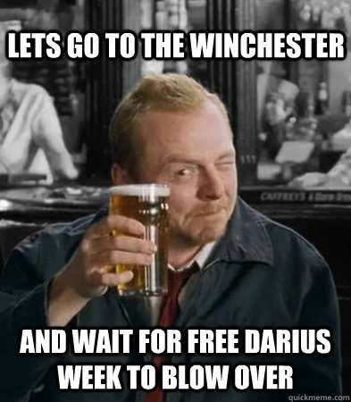 lets go to the winchester and wait for free Darius week to blow over  Shaun of The Dead