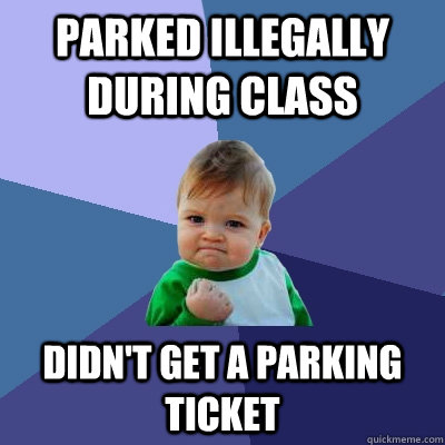 parked illegally during class didn't get a parking ticket  Success Kid