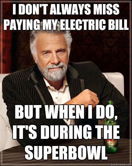 i don't always miss paying my electric bill but when I do, it's during the superbowl - i don't always miss paying my electric bill but when I do, it's during the superbowl  The Most Interesting Man In The World