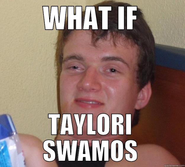 WHAT IF TAYLORI SWAMOS 10 Guy