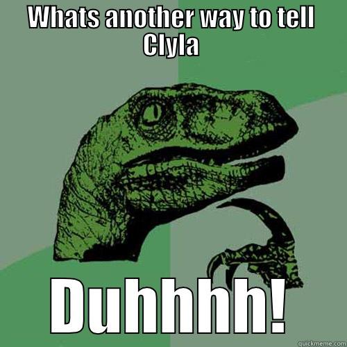 WHATS ANOTHER WAY TO TELL CLYLA DUHHHH! Philosoraptor