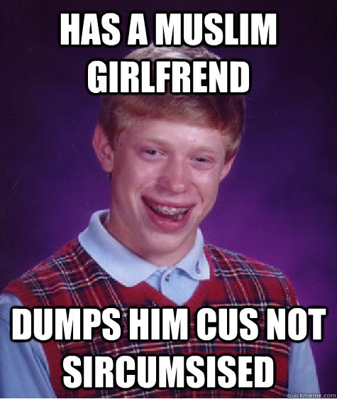 has a muslim girlfrend dumps him cus not sircumsised  Bad Luck Brian