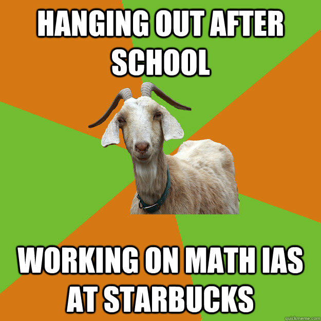 hanging out after school working on math ias at starbucks  IB Goat