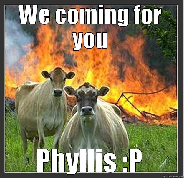 We coming for you  - WE COMING FOR YOU PHYLLIS :P Evil cows