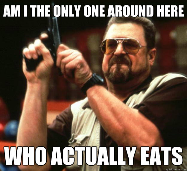 Am I the only one around here Who actually eats  Big Lebowski