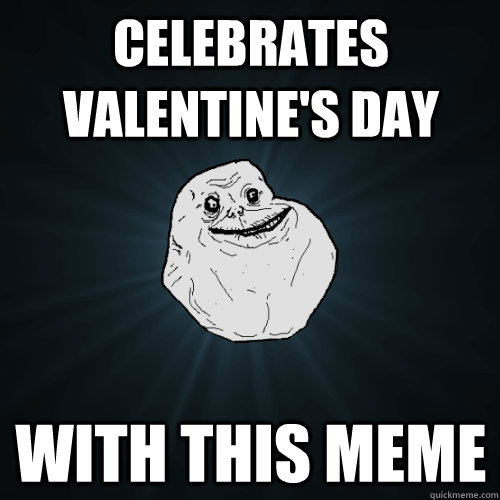 Celebrates Valentine's day With this meme  Forever Alone