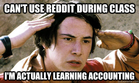 CAN'T USE REDDIT DURING CLASS I'M ACTUALLY LEARNING ACCOUNTING  