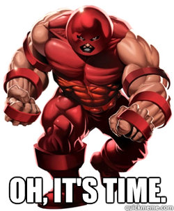 OH, IT'S TIME.  - OH, IT'S TIME.   Juggernaut