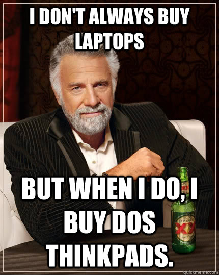 I don't always buy laptops but when I do, I buy Dos thinkpads.  The Most Interesting Man In The World