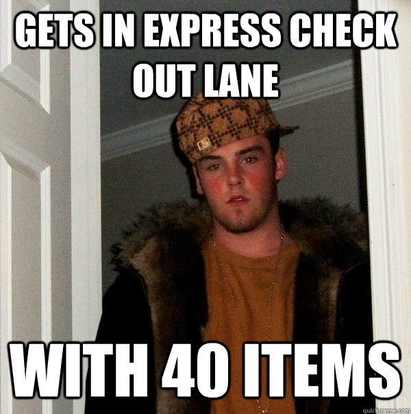 Gets in express check out lane  with 40 items  Scumbag Steve