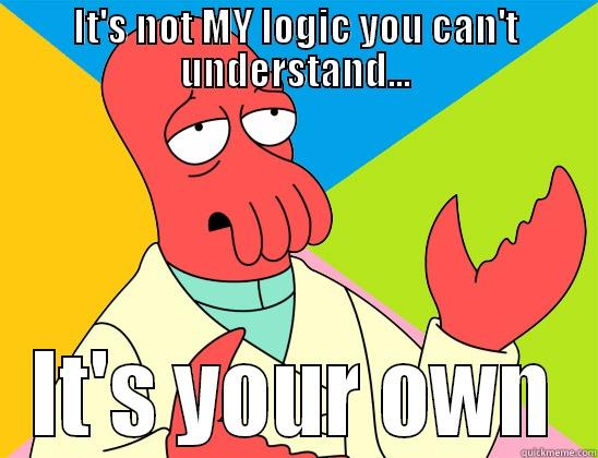 For those who say they don't understand my logic... - IT'S NOT MY LOGIC YOU CAN'T UNDERSTAND... IT'S YOUR OWN Futurama Zoidberg 