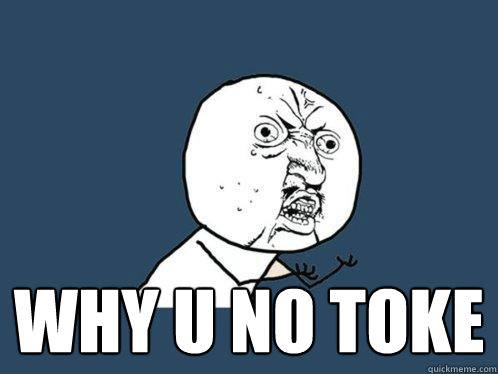  why u no TOKE -  why u no TOKE  Y U No