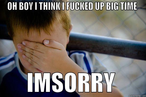 OH BOY I THINK I FUCKED UP BIG TIME IMSORRY Confession kid