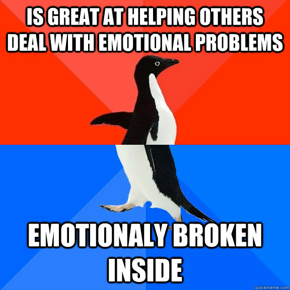 is great at helping others deal with emotional problems  emotionaly broken inside - is great at helping others deal with emotional problems  emotionaly broken inside  Socially Awesome Awkward Penguin