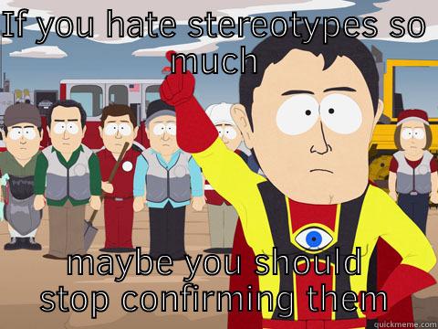 IF YOU HATE STEREOTYPES SO MUCH MAYBE YOU SHOULD STOP CONFIRMING THEM Captain Hindsight